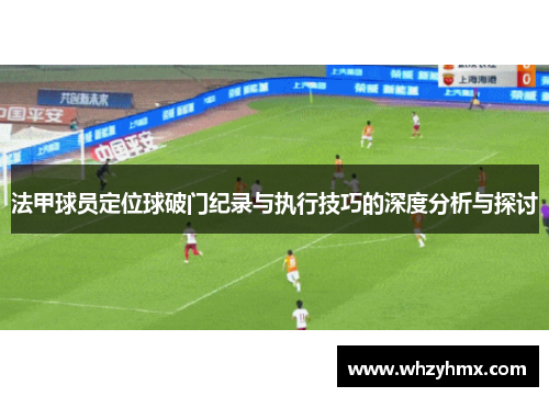 法甲球员定位球破门纪录与执行技巧的深度分析与探讨