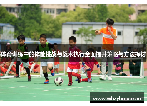 体育训练中的体能挑战与战术执行全面提升策略与方法探讨